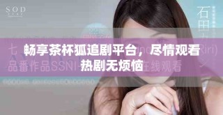 暢享茶杯狐追劇平臺(tái)，盡情觀看熱劇無(wú)煩惱