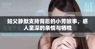 姑父靜默支持背后的小芳故事，感人至深的親情與犧牲
