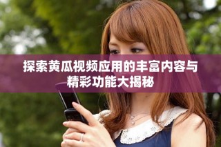 探索黃瓜視頻應(yīng)用的豐富內(nèi)容與精彩功能大揭秘