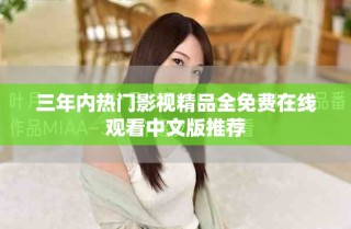 三年內(nèi)熱門影視精品全免費在線觀看中文版推薦
