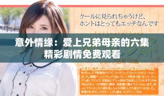 意外情緣：愛上兄弟母親的六集精彩劇情免費(fèi)觀看