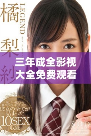 三年成全影視大全免費(fèi)觀看，讓你暢享精彩影片的無限樂趣