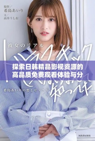 探索日韓精品影視資源的高品質(zhì)免費(fèi)觀看體驗(yàn)與分享