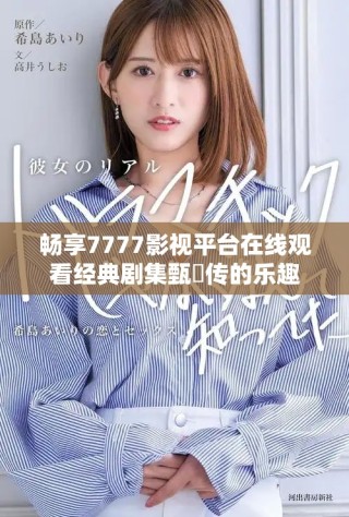 暢享7777影視平臺(tái)在線觀看經(jīng)典劇集甄嬛傳的樂(lè)趣