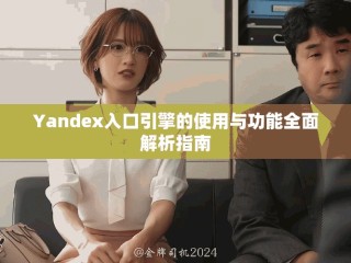 Yandex入口引擎的使用與功能全面解析指南