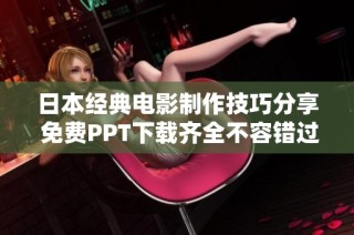 日本經(jīng)典電影制作技巧分享 免費PPT下載齊全不容錯過