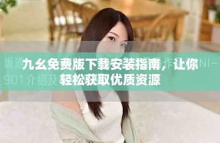 九幺免費(fèi)版下載安裝指南，讓你輕松獲取優(yōu)質(zhì)資源