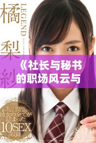 《社長(zhǎng)與秘書(shū)的職場(chǎng)風(fēng)云與情感糾葛的最終結(jié)局揭曉》