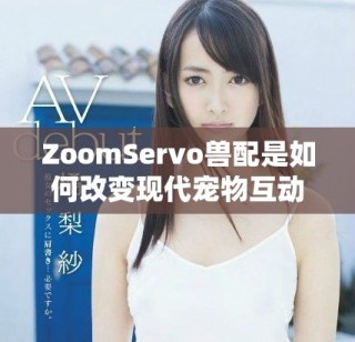 ZoomServo獸配是如何改變現(xiàn)代寵物互動體驗(yàn)的