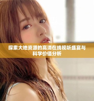 探索大地資源的高清在線視聽盛宴與科學(xué)價值分析