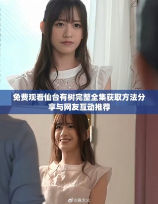 免費(fèi)觀看仙臺(tái)有樹完整全集獲取方法分享與網(wǎng)友互動(dòng)推薦