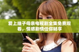 愛(ài)上繼子母親電視劇全集免費(fèi)觀看，情感劇情任你暢享