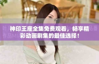神印王座全集免費觀看，暢享精彩動畫劇集的最佳選擇！