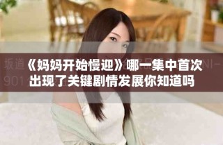 《媽媽開始慢迎》哪一集中首次出現(xiàn)了關(guān)鍵劇情發(fā)展你知道嗎