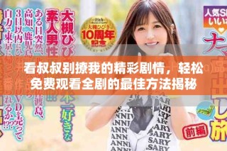 看叔叔別撩我的精彩劇情，輕松免費(fèi)觀看全劇的最佳方法揭秘