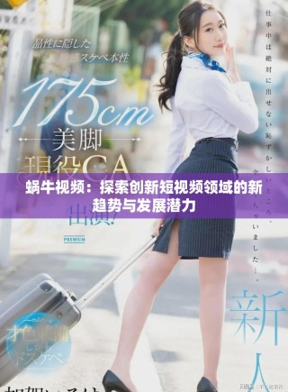 蝸牛視頻：探索創(chuàng)新短視頻領(lǐng)域的新趨勢與發(fā)展?jié)摿? class=