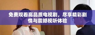 免費觀看高品質(zhì)電視劇，盡享精彩劇情與震撼視聽體驗