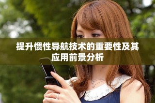 提升慣性導(dǎo)航技術(shù)的重要性及其應(yīng)用前景分析