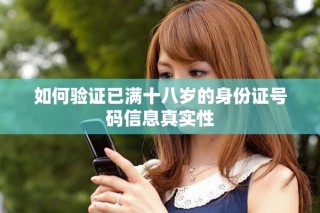 如何驗(yàn)證已滿十八歲的身份證號(hào)碼信息真實(shí)性