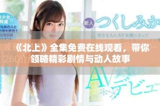 《北上》全集免費在線觀看，帶你領(lǐng)略精彩劇情與動人故事