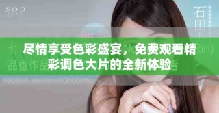盡情享受色彩盛宴，免費(fèi)觀看精彩調(diào)色大片的全新體驗(yàn)