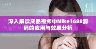 深入解讀成品視頻中Nike1688源碼的應(yīng)用與效果分析