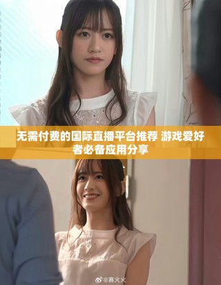 無(wú)需付費(fèi)的國(guó)際直播平臺(tái)推薦 游戲愛(ài)好者必備應(yīng)用分享