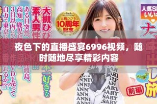 夜色下的直播盛宴6996視頻，隨時(shí)隨地盡享精彩內(nèi)容
