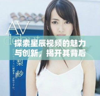 探索星辰視頻的魅力與創(chuàng)新，揭開其背后的精彩故事