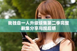 我獨自一人升級續(xù)集第二季完整劇集分享與觀后感