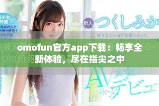 omofun官方app下載：暢享全新體驗(yàn)，盡在指尖之中