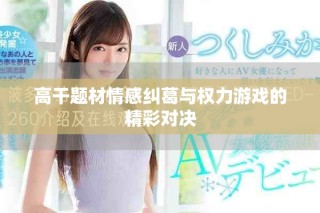 高干題材情感糾葛與權(quán)力游戲的精彩對決