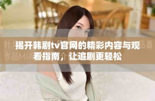 揭開韓劇tv官網(wǎng)的精彩內(nèi)容與觀看指南，讓追劇更輕松
