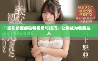 鑒別珍寶的獨(dú)特視角與技巧，讓你成為收藏達(dá)人