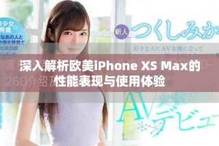 深入解析歐美iPhone XS Max的性能表現(xiàn)與使用體驗