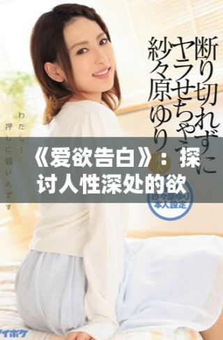《愛欲告白》：探討人性深處的欲望與愛的復(fù)雜交織與掙扎