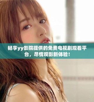暢享yy影院提供的免費(fèi)電視劇觀看平臺，盡情觀影新體驗(yàn)！
