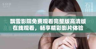 飄雪影院免費觀看完整版高清版在線觀看，暢享精彩影片體驗
