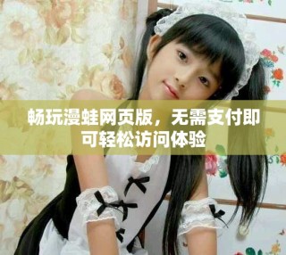暢玩漫蛙網(wǎng)頁版，無需支付即可輕松訪問體驗
