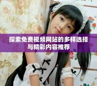 探索免費視頻網(wǎng)站的多樣選擇與精彩內(nèi)容推薦