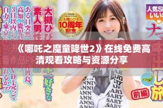 《哪吒之魔童降世2》在線免費高清觀看攻略與資源分享