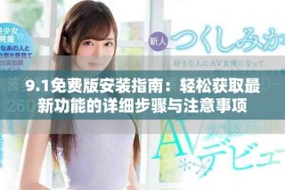 9.1免費版安裝指南：輕松獲取最新功能的詳細步驟與注意事項