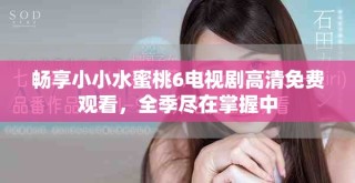 暢享小小水蜜桃6電視劇高清免費觀看，全季盡在掌握中