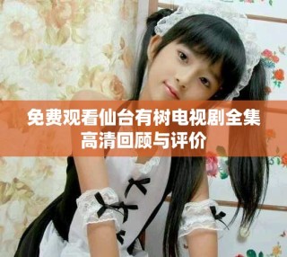 免費(fèi)觀看仙臺有樹電視劇全集高清回顧與評價(jià)