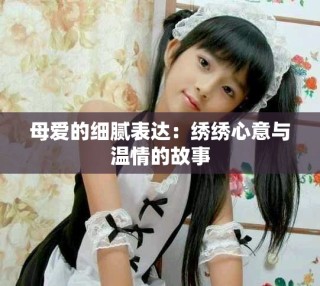母愛的細(xì)膩表達(dá)：繡繡心意與溫情的故事