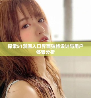 探索51漫畫入口界面獨(dú)特設(shè)計(jì)與用戶體驗(yàn)分析