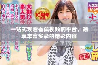 一站式觀看香蕉視頻的平臺，暢享豐富多彩的精彩內(nèi)容
