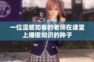 一位溫暖如春的老師在課堂上播撒知識的種子
