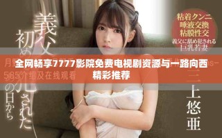全網(wǎng)暢享7777影院免費電視劇資源與一路向西精彩推薦