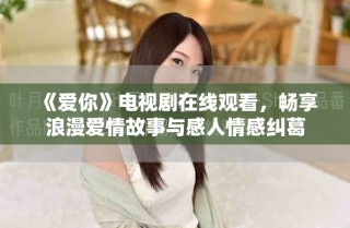 《愛你》電視劇在線觀看，暢享浪漫愛情故事與感人情感糾葛